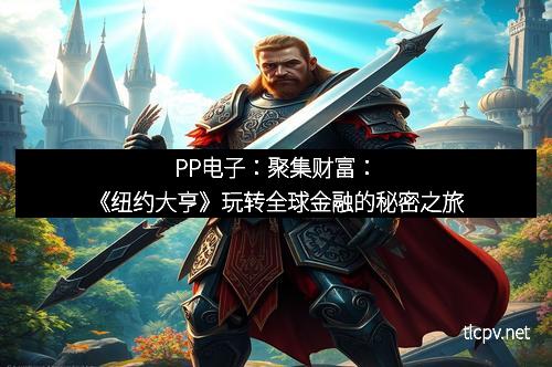 PP电子：聚集财富：《纽约大亨》玩转全球金融的秘密之旅